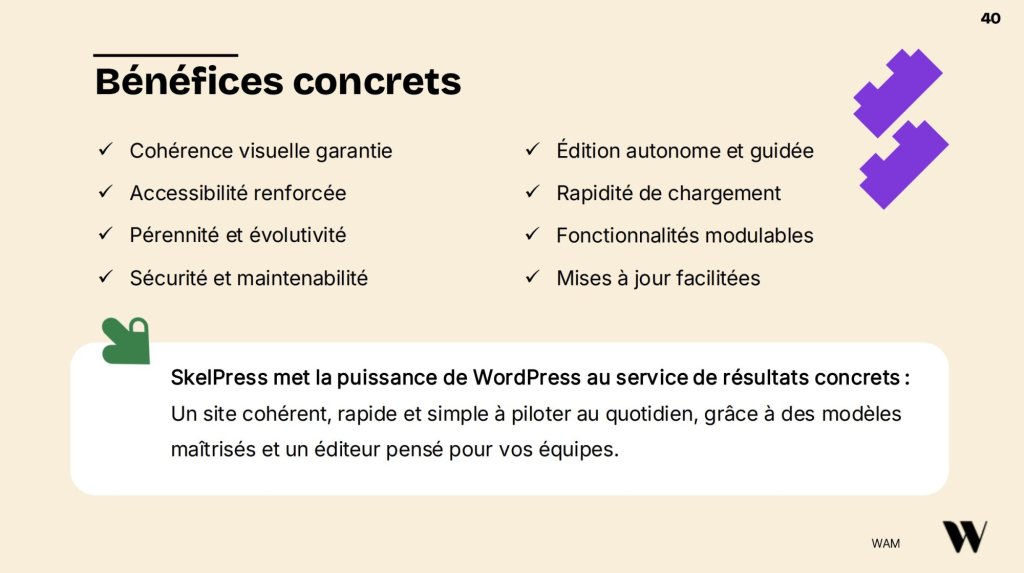 Slides bénéfices concrets. SkelPress met la puissance de WordPress au service de résultats concrets : Un site cohérent, rapide et simple à piloter au quotidien, grâce à des modèles maitrisé et un éditeur pensé pour vos équipes.